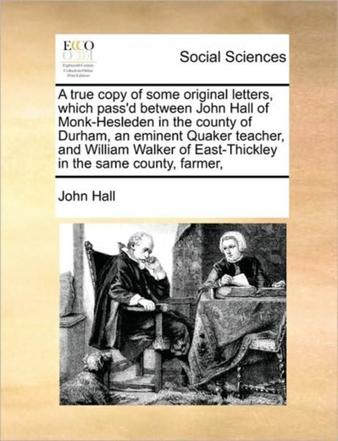 Book cover of: True Copy of Some Original Letters, Which Pass'd Between John Hall of Monk-Hesleden in the County of Durham, an Eminent Quaker Teacher, and William Walker of East-Thickley in the Same County, Farmer,