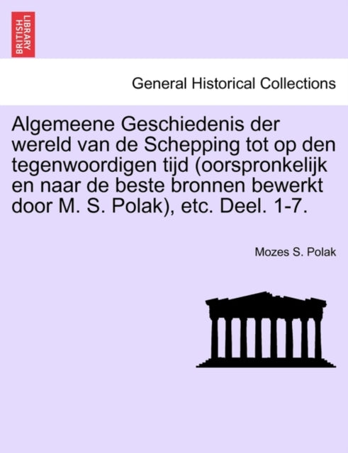 Book cover of: Algemeene Geschiedenis der wereld van de Schepping tot op den tegenwoordigen tijd (oorspronkelijk en naar de beste bronnen bewerkt door M. S. Polak), etc. Deel. 1-7.