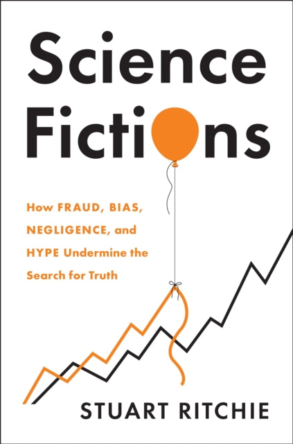 Science Fictions, How Fraud, Bias, Negligence, and Hype Undermine the Search for Truth 9781250222695 Stuart Ritchie