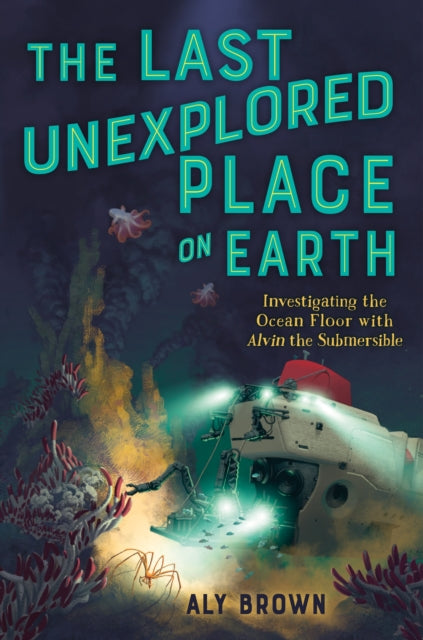 Book cover of: Last Unexplored Place on Earth: Investigating the Ocean Floor with Alvin the Submersible. By: Aly Brown