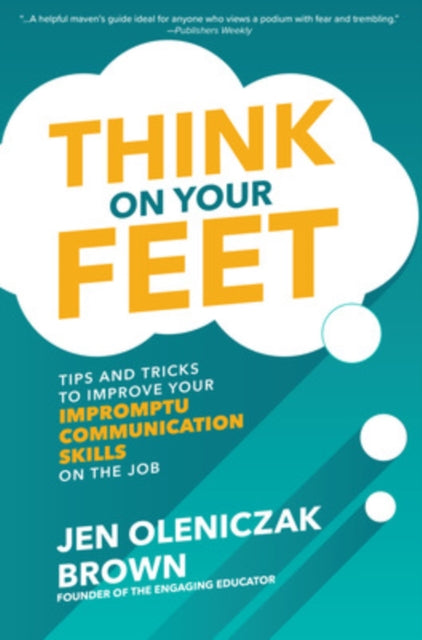 Book cover of: Think on Your Feet: Tips and Tricks to Improve Your  Impromptu Communication Skills on the Job. By: Jen Oleniczak Brown