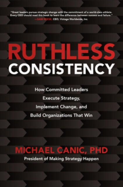 Book cover of: Ruthless Consistency: How Committed Leaders Execute Strategy, Implement Change, and Build Organizations That Win. By: Michael Canic