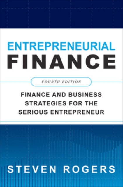 Book cover of: Entrepreneurial Finance, Fourth Edition: Finance and Business Strategies for the Serious Entrepreneur. By: Steven Rogers