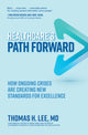 Book cover of: Healthcare's Path Forward: How Ongoing Crises Are Creating New Standards for Excellence. By: Thomas H. Lee