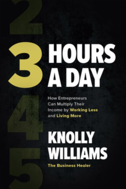 Book cover of: 3 Hours a Day: How Entrepreneurs Can Multiply Their Income By Working Less and Living More. By: Knolly Williams