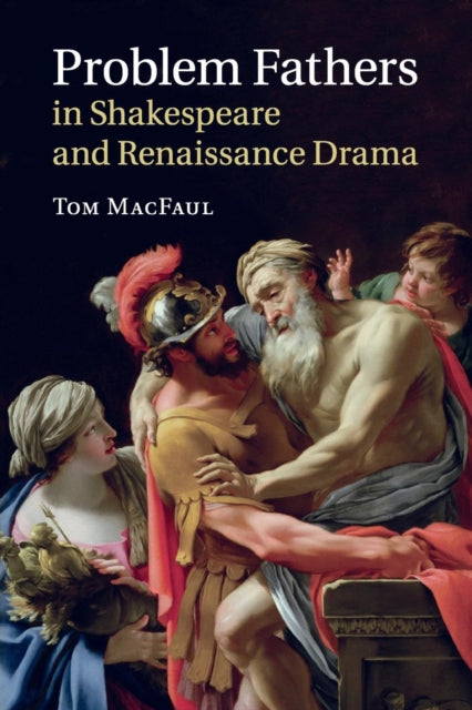 Book cover of: Problem Fathers in Shakespeare and Renaissance Drama. By: Tom MacFaul