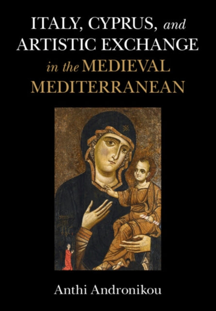 Book cover of: Italy, Cyprus, and Artistic Exchange in the Medieval Mediterranean. By: Anthi Andronikou