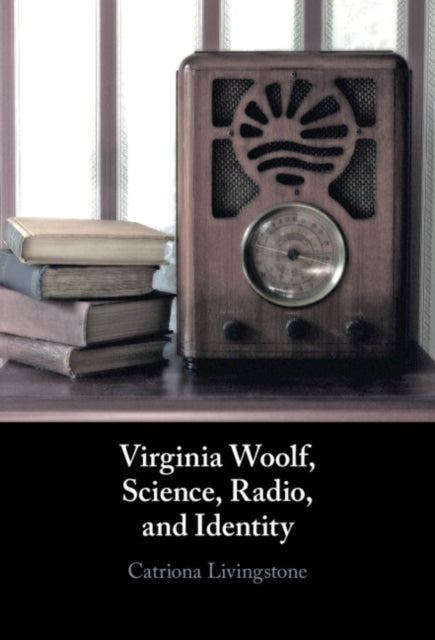 Book cover of: Virginia Woolf, Science, Radio, and Identity. By: Catriona Livingstone