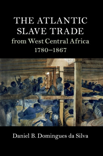 Book cover of: Atlantic Slave Trade from West Central Africa, 1780–1867. By: Daniel B. Domingues da Silva