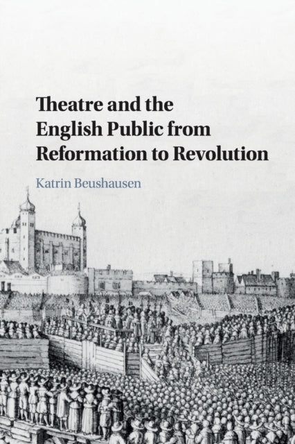 Book cover of: Theatre and the English Public from Reformation to Revolution. By: Katrin Beushausen