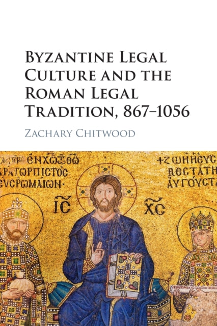 Book cover of: Byzantine Legal Culture and the Roman Legal Tradition, 867–1056. By: Zachary Chitwood