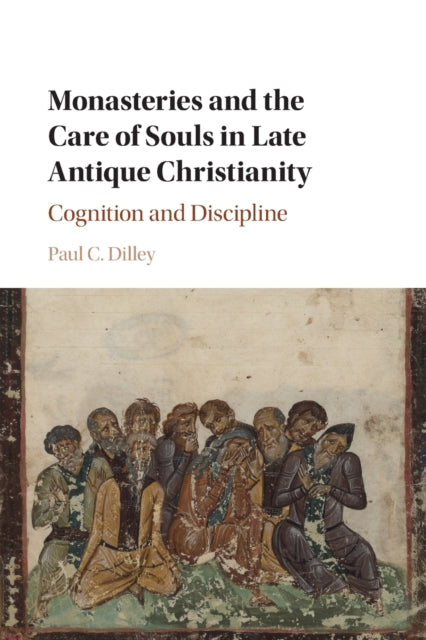 Book cover of: Monasteries and the Care of Souls in Late Antique Christianity. By: Paul C. Dilley
