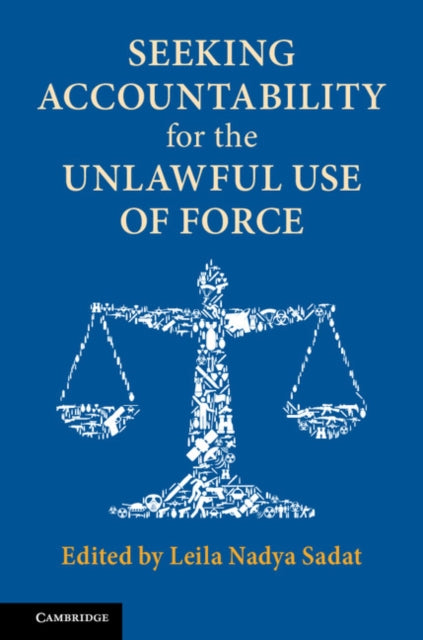 Book cover of: Seeking Accountability for the Unlawful Use of Force. By: Leila Nadya Sadat