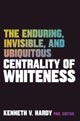 Book cover of: Enduring, Invisible, and Ubiquitous Centrality of Whiteness. By: Kenneth V. Hardy