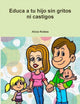 Book cover of: Educa a Tu Hijo Sin Gritos Ni Castigos. By: Alicia Robles