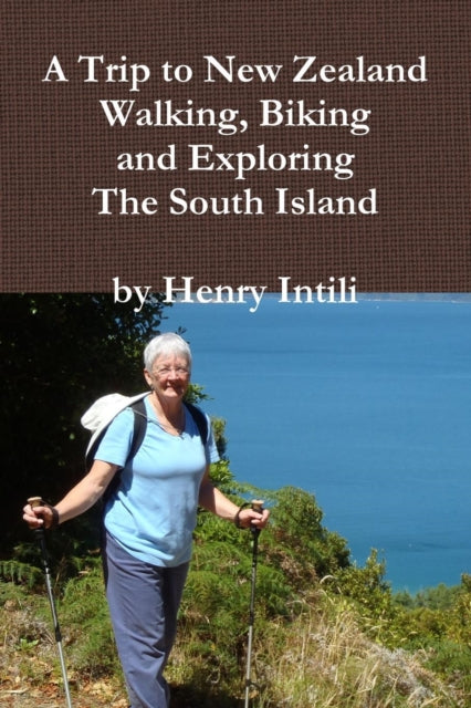 Book cover of: Walking, Biking and Exploring New Zealand's South Island. By: Henry Intili