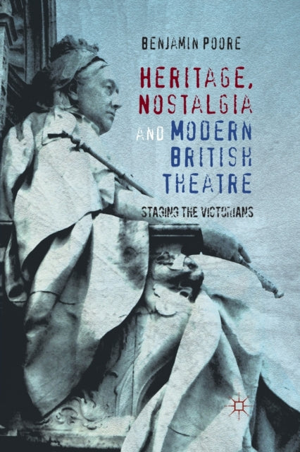 Book cover of: Heritage, Nostalgia and Modern British Theatre. By: Benjamin Poore