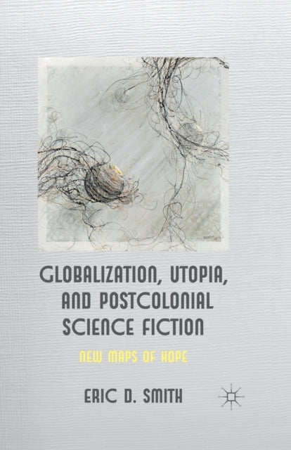Book cover of: Globalization, Utopia and Postcolonial Science Fiction. By: E. D. Smith