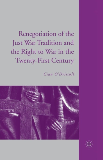 Book cover of: Renegotiation of the Just War Tradition and the Right to War in the Twenty-First Century. By: C. O'Driscoll