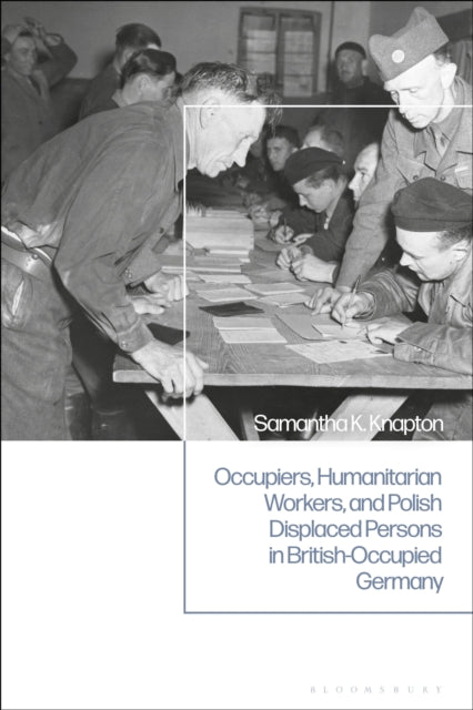 Book cover of: Occupiers, Humanitarian Workers, and Polish Displaced Persons in British-Occupied Germany. By: Samantha K. Knapton
