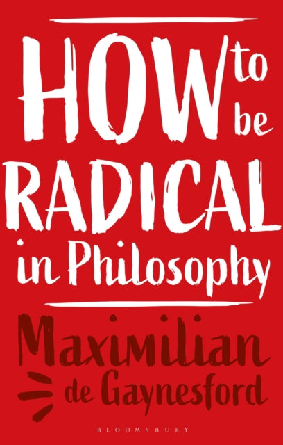 Book cover of: How to be Radical in Philosophy. By: Maximilian de Gaynesford