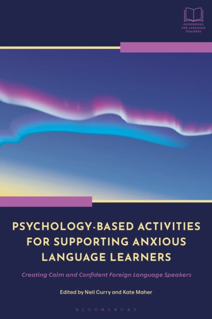 Psychology-Based Activities for Supporting Anxious Language Learners, Creating Calm and Confident Foreign Language Speakers 9781350352797 Neil Curry