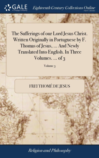 Book cover of: Sufferings of our Lord Jesus Christ. Written Originally in Portuguese by F. Thomas of Jesus, ... And Newly Translated Into English. In Three Volumes. ... of 3; Volume 3. By: Frei Thomé de Jesus