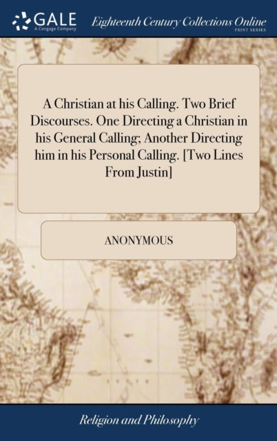 Book cover of: Christian at his Calling. Two Brief Discourses. One Directing a Christian in his General Calling; Another Directing him in his Personal Calling. [Two Lines From Justin]. By: Anonymous