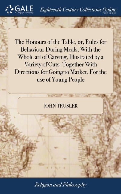 Book cover of: Honours of the Table, or, Rules for Behaviour During Meals; With the Whole art of Carving, Illustrated by a Variety of Cuts. Together With Directions for Going to Market, For the use of Young People. By: John Trusler
