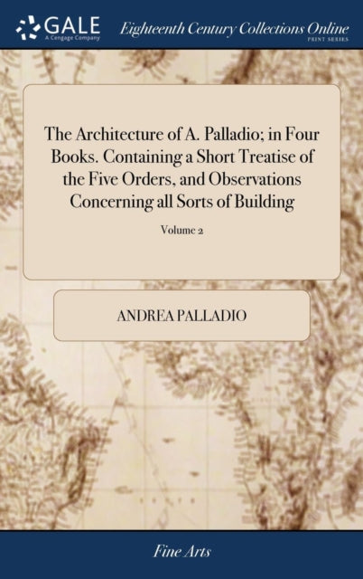 Book cover of: Architecture of A. Palladio; in Four Books. Containing a Short Treatise of the Five Orders, and Observations Concerning all Sorts of Building. By: Andrea Palladio