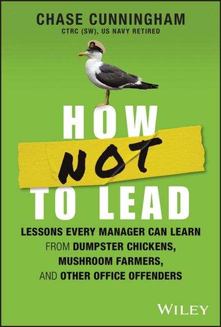 How NOT to Lead, Lessons Every Manager Can Learn from Dumpster Chickens, Mushroom Farmers, and Other Office Offenders 9781394201983 Chase Cunningham