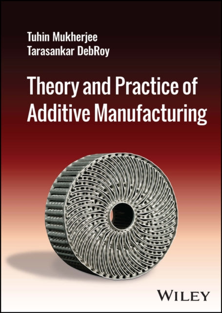 Book cover of: Theory and Practice of Additive Manufacturing. By: Tuhin Mukherjee
