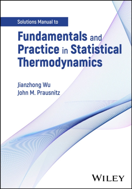 Book cover of: Fundamentals and Practice in Statistical Thermodynamics, Solutions Manual. By: Jianzhong Wu