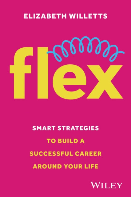 Flex, Smart Strategies to Build A Successful Career Around Your Life 9781394267798 Elizabeth Willetts