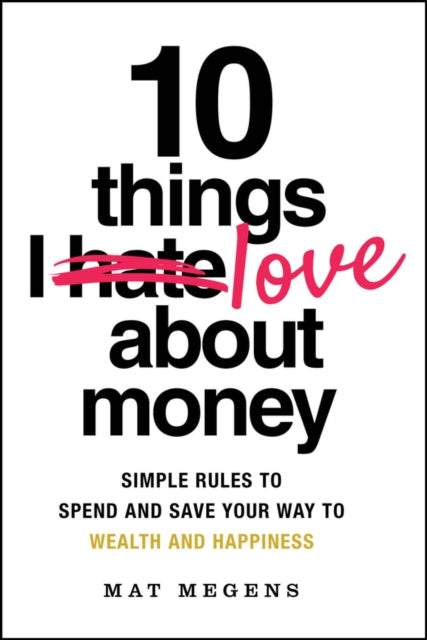 10 Things I Love About Money, Simple Rules to Spend and Save Your Way to Wealth and Happiness 9781394299751 Mat Megens