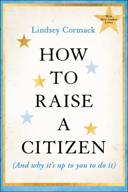 Book cover of: How to Raise a Citizen (And Why It's Up to You to Do It). By: Lindsey Cormack