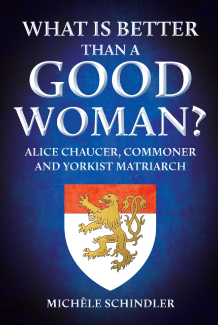 What is Better than a Good Woman?, Alice Chaucer, Commoner and Yorkist Matriarch 9781398109698 Michèle Schindler