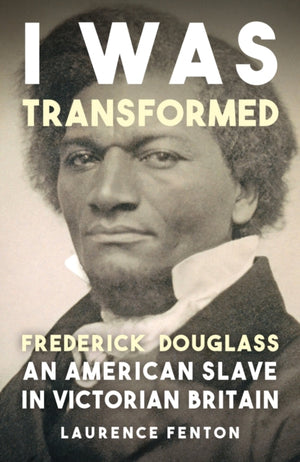 I Was Transformed' Frederick Douglass, An American Slave in Victorian Britain
