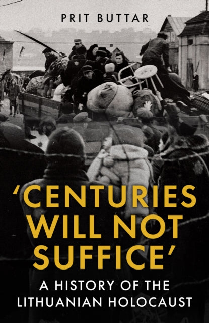 Centuries Will Not Suffice, A History of the Lithuanian Holocaust 9781398125452 Prit Buttar