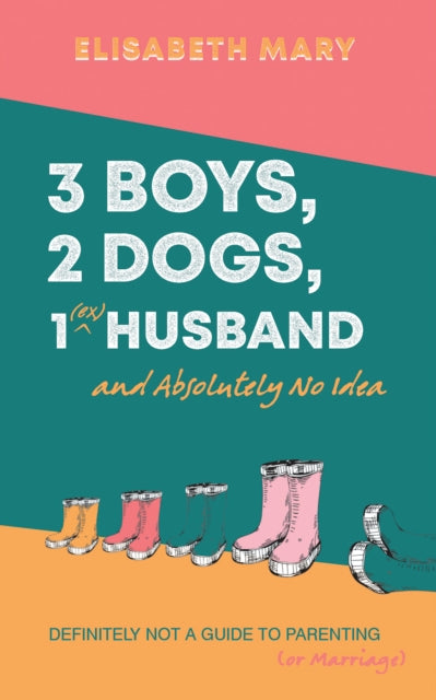 Book cover of: 3 Boys, 2 Dogs, 1 (Ex) Husband and Absolutely No Idea. By: Elisabeth Mary