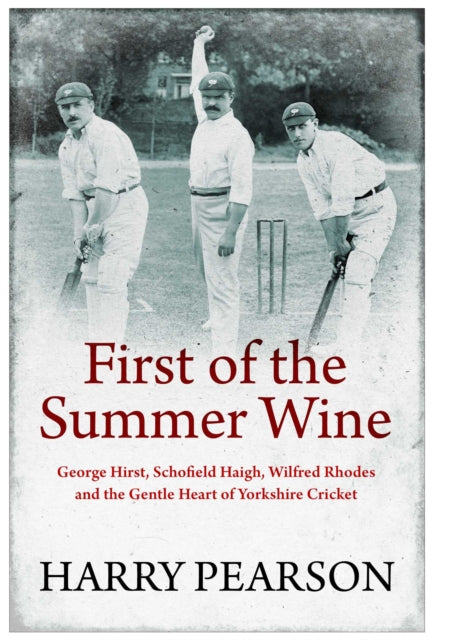 First of the Summer Wine, George Hirst, Schofield Haigh, Wilfred Rhodes and the Gentle Heart of Yorkshire Cricket 9781398501522 Harry Pearson