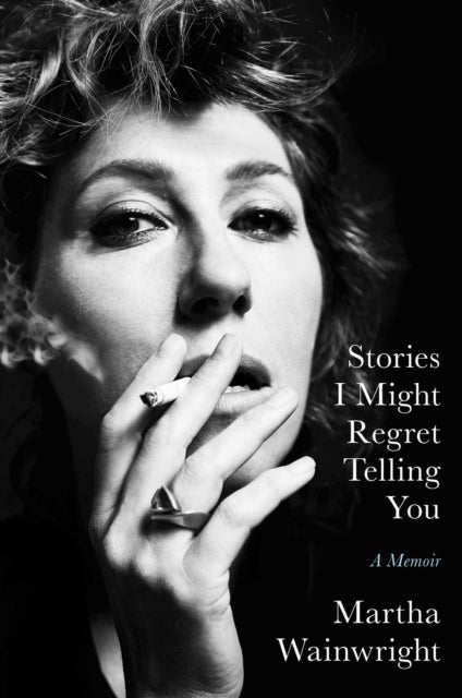 Book cover of: Stories I Might Regret Telling You. By: Martha Wainwright