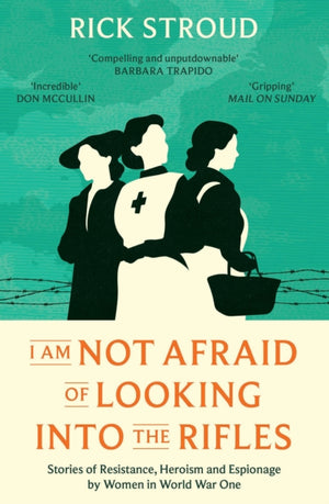 I Am Not Afraid of Looking into the Rifles, Women of the Resistance in World War One