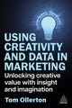 Using Creativity and Data in Marketing, Unlocking Creative Value with Insight and Imagination 9781398619258 Tom Ollerton