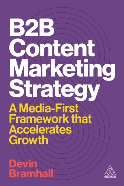 B2B Content Marketing Strategy, A Media-First Framework That Accelerates Growth 9781398622500 Devin Bramhall