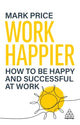 Work Happier, How to be Happy and Successful at Work 9781398623651 Mark Price