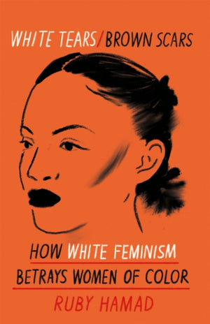 White Tears Brown Scars, How White Feminism Betrays Women of Colour