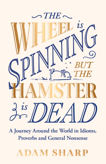 Wheel is Spinning but the Hamster is Dead, A Journey Around the World in Idioms, Proverbs and General Nonsense 9781398715929 Adam Sharp