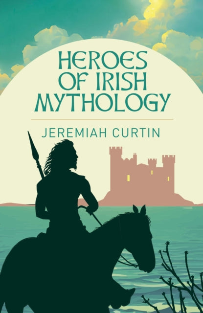 Heroes of Irish Mythology 9781398845282 Jeremiah Curtin