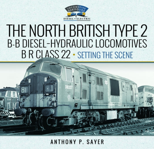 Book cover of: North British Type 2 B-B Diesel-Hydraulic Locomotives, BR Class 22 - Volume 1 - Setting the Scene. By: Anthony P. Sayer